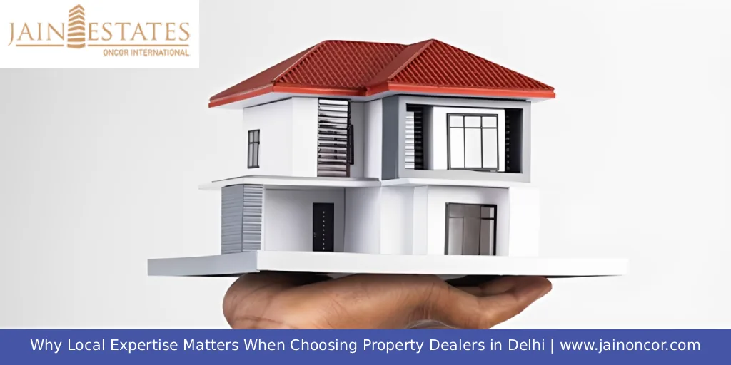 Why Local Expertise Matters When Choosing Property Dealers in Delhi